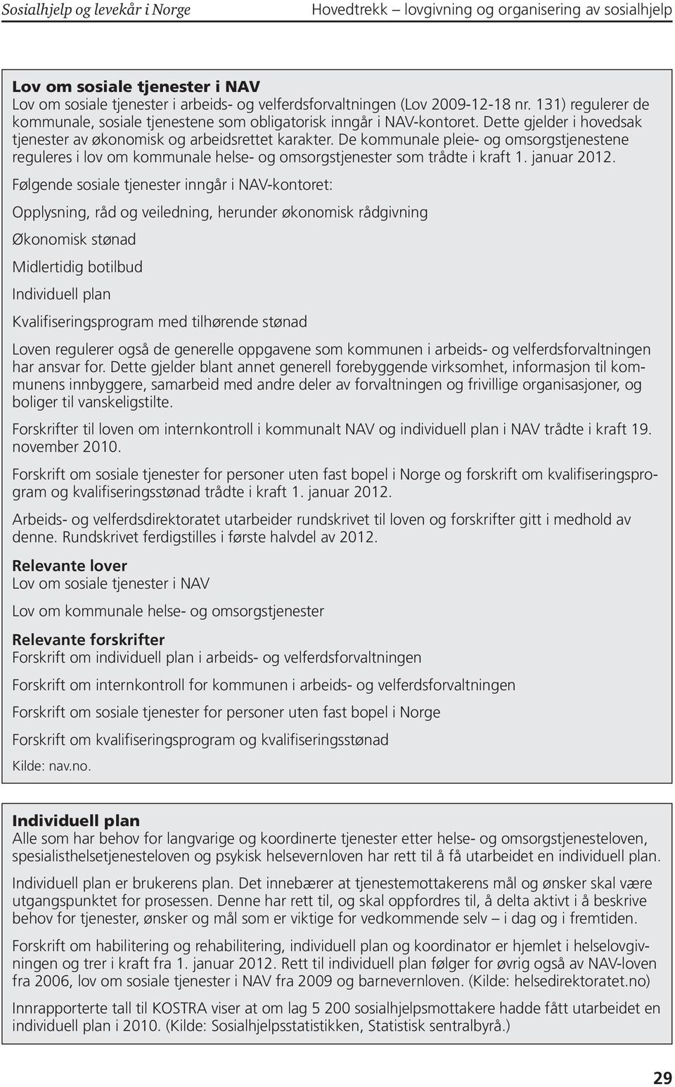 De kommunale pleie- og omsorgstjenestene reguleres i lov om kommunale helse- og omsorgstjenester som trådte i kraft 1. januar 2012.