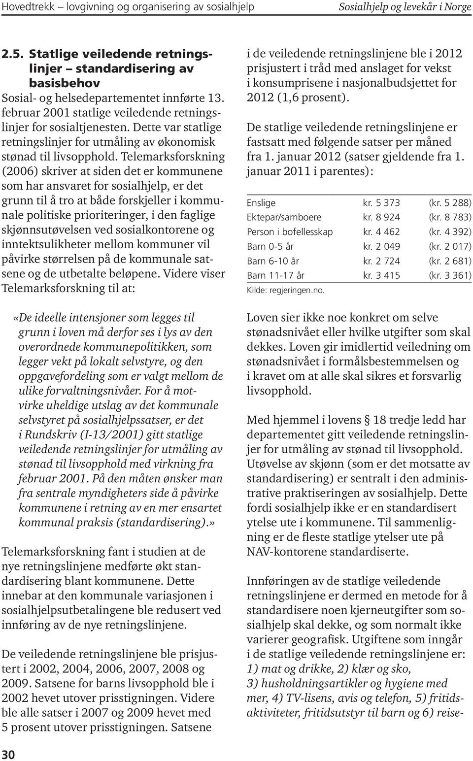 Telemarksforskning (2006) skriver at siden det er kommunene som har ansvaret for sosialhjelp, er det grunn til å tro at både forskjeller i kommunale politiske prioriteringer, i den faglige