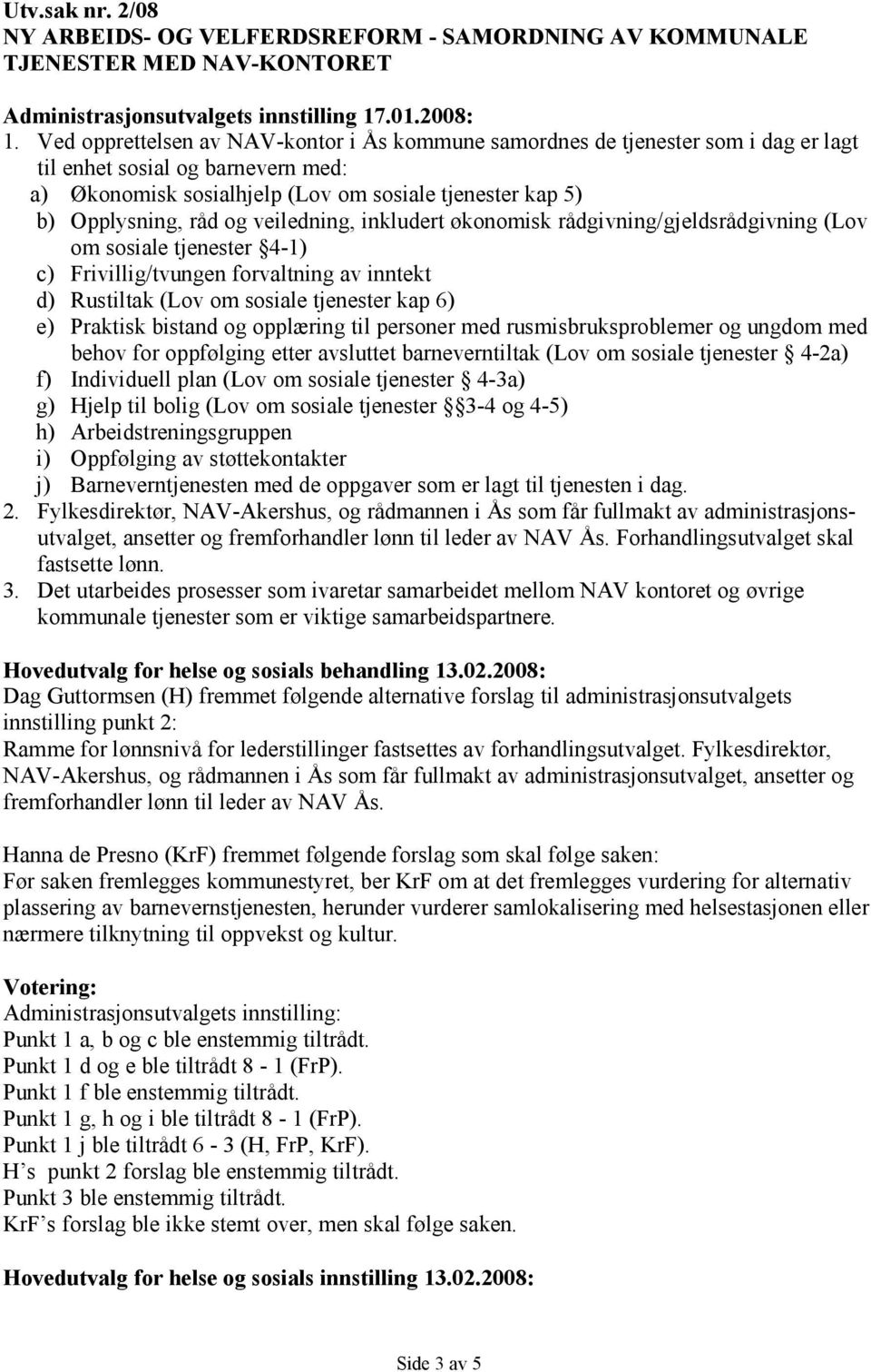 veiledning, inkludert økonomisk rådgivning/gjeldsrådgivning (Lov om sosiale tjenester 4-1) c) Frivillig/tvungen forvaltning av inntekt d) Rustiltak (Lov om sosiale tjenester kap 6) e) Praktisk