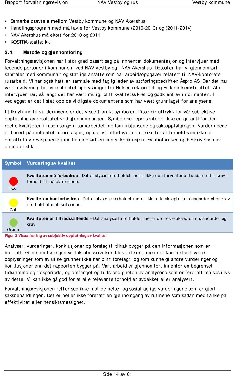 Metode og gjennomføring Forvaltningsrevisjonen har i stor grad basert seg på innhentet dokumentasjon og intervjuer med ledende personer i kommunen, ved NAV Vestby og i NAV Akershus.