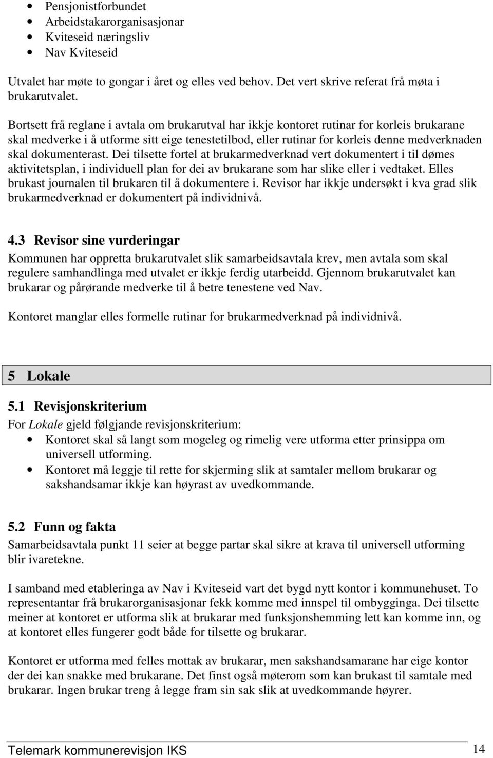 dokumenterast. Dei tilsette fortel at brukarmedverknad vert dokumentert i til dømes aktivitetsplan, i individuell plan for dei av brukarane som har slike eller i vedtaket.