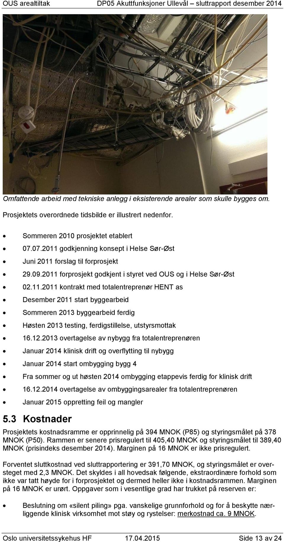 12.2013 overtagelse av nybygg fra totalentreprenøren Januar 2014 klinisk drift og overflytting til nybygg Januar 2014 start ombygging bygg 4 Fra sommer og ut høsten 2014 ombygging etappevis ferdig