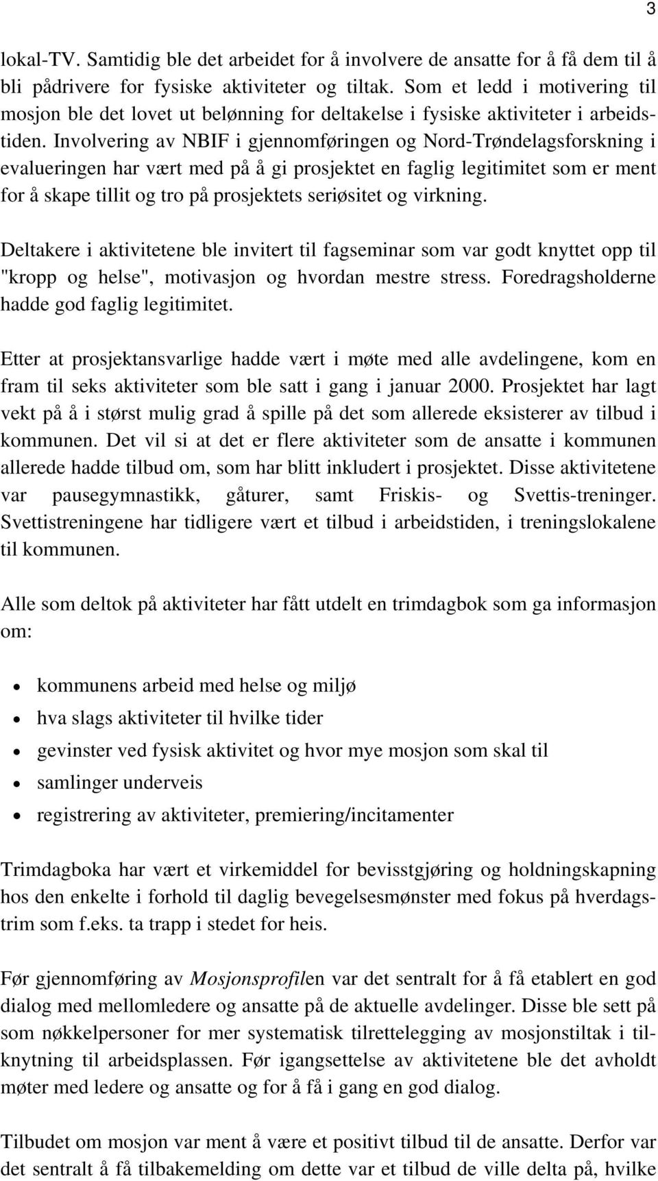 Involvering av NBIF i gjennomføringen og Nord-Trøndelagsforskning i evalueringen har vært med på å gi prosjektet en faglig legitimitet som er ment for å skape tillit og tro på prosjektets seriøsitet