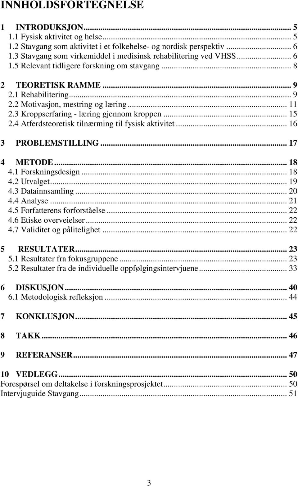 .. 11 2.3 Kroppserfaring - læring gjennom kroppen... 15 2.4 Atferdsteoretisk tilnærming til fysisk aktivitet... 16 3 PROBLEMSTILLING... 17 4 METODE... 18 4.1 Forskningsdesign... 18 4.2 Utvalget... 19 4.