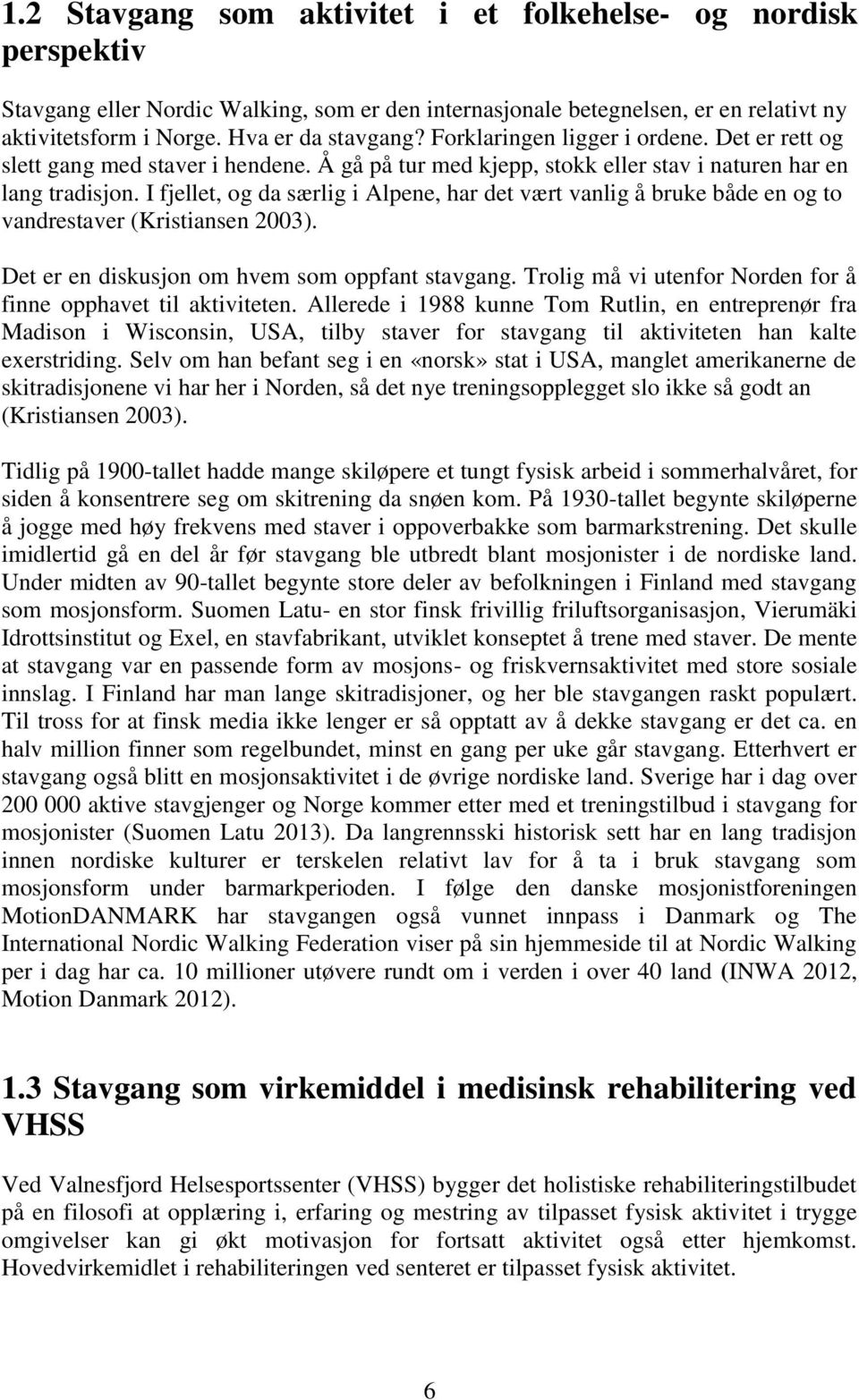 I fjellet, og da særlig i Alpene, har det vært vanlig å bruke både en og to vandrestaver (Kristiansen 2003). Det er en diskusjon om hvem som oppfant stavgang.