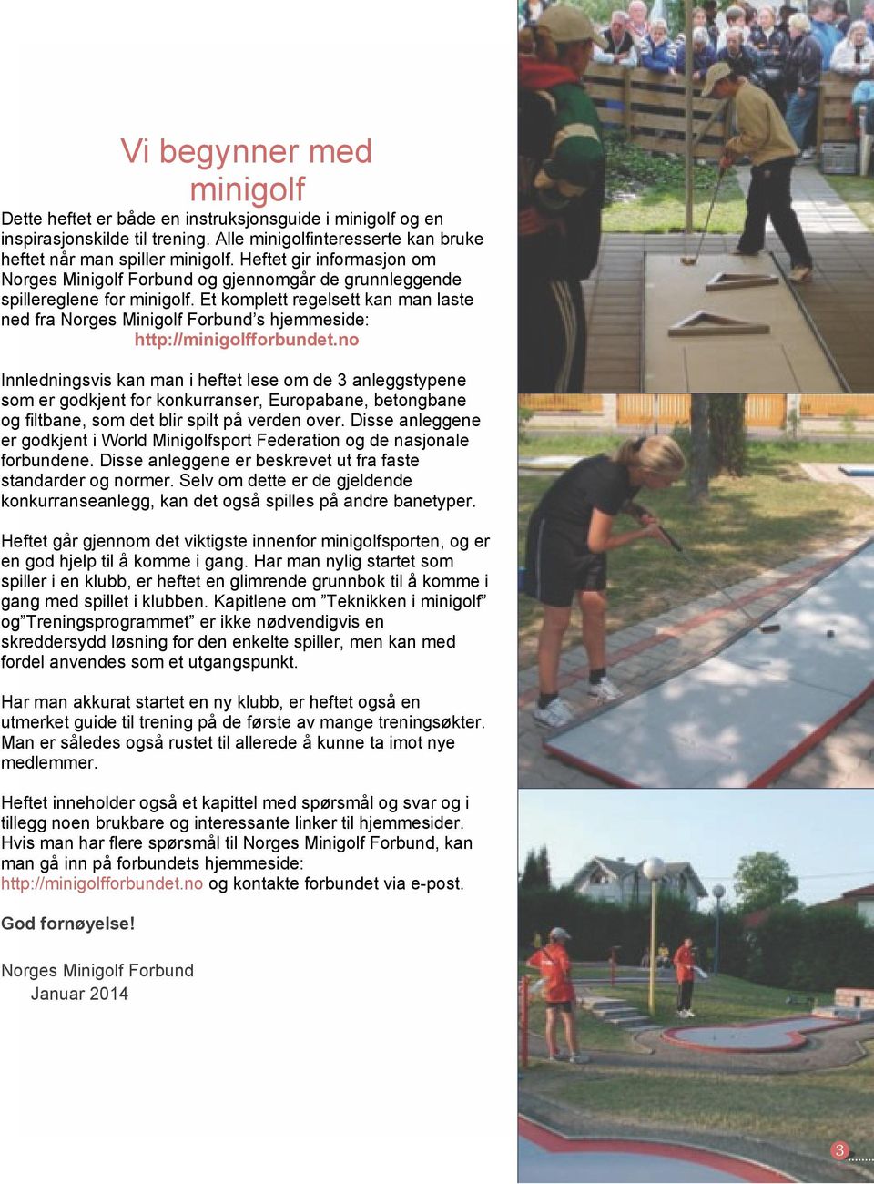 Et komplett regelsett kan man laste ned fra Norges Minigolf Forbund s hjemmeside: http://minigolfforbundet.