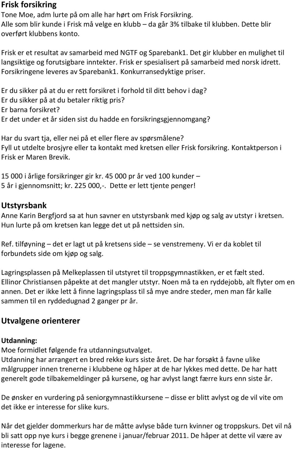 Forsikringene leveres av Sparebank1. Konkurransedyktige priser. Er du sikker på at du er rett forsikret i forhold til ditt behov i dag? Er du sikker på at du betaler riktig pris? Er barna forsikret?