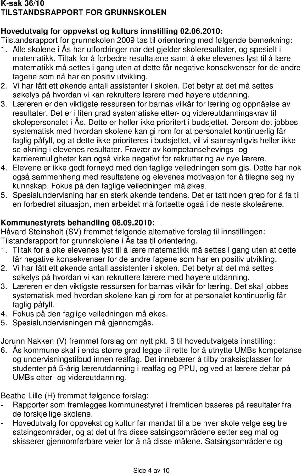 Tiltak for å forbedre resultatene samt å øke elevenes lyst til å lære matematikk må settes i gang uten at dette får negative konsekvenser for de andre fagene som nå har en positiv utvikling. 2.