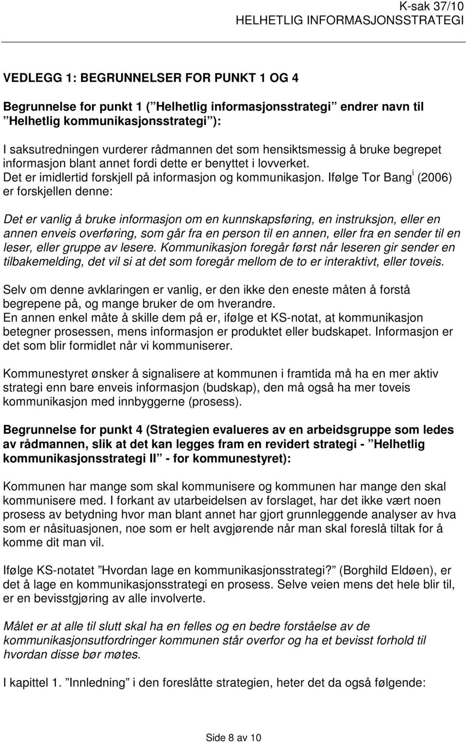 Ifølge Tor Bang i (2006) er forskjellen denne: Det er vanlig å bruke informasjon om en kunnskapsføring, en instruksjon, eller en annen enveis overføring, som går fra en person til en annen, eller fra