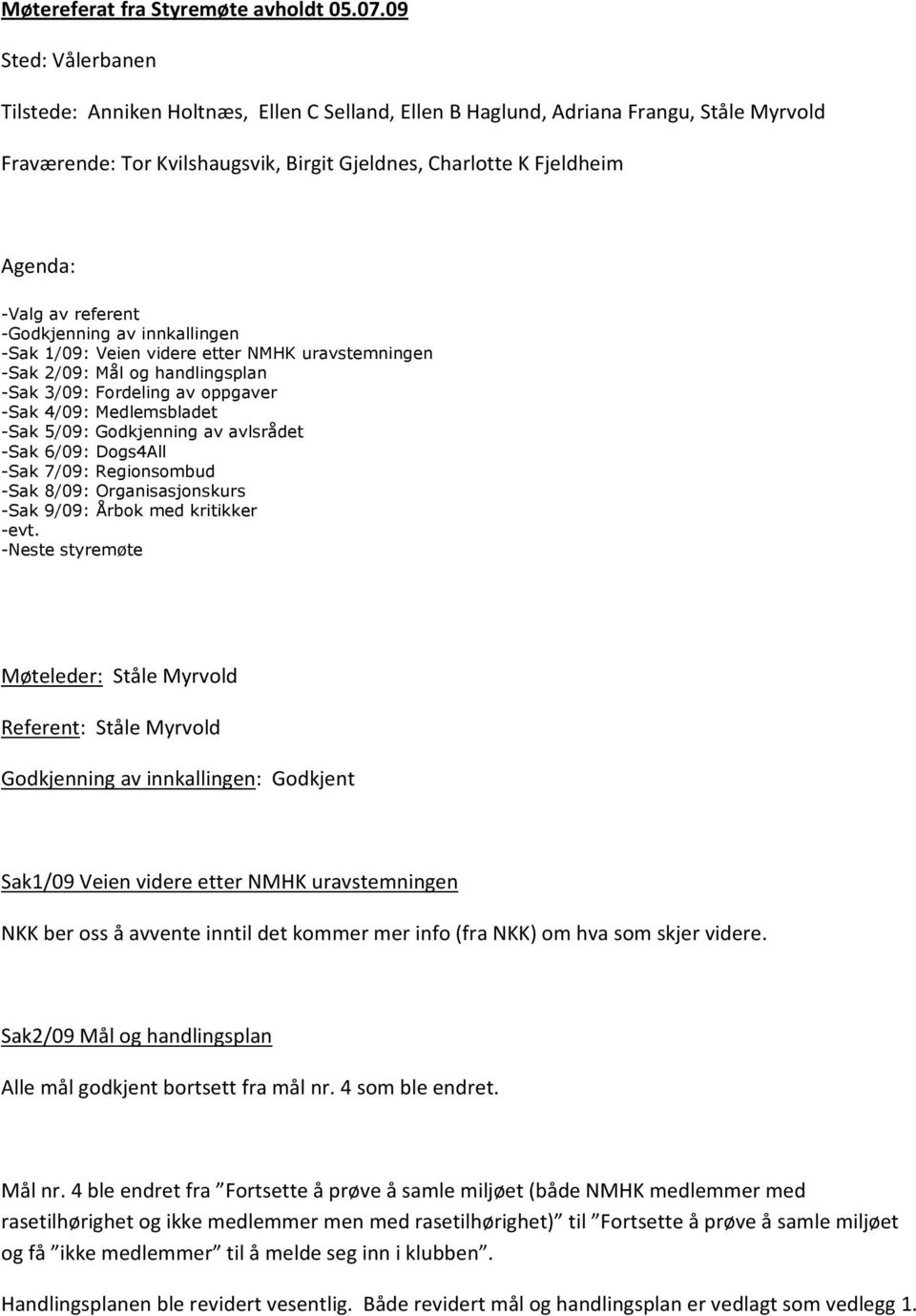 referent -Godkjenning av innkallingen -Sak 1/09: Veien videre etter NMHK uravstemningen -Sak 2/09: Mål og handlingsplan -Sak 3/09: Fordeling av oppgaver -Sak 4/09: Medlemsbladet -Sak 5/09: