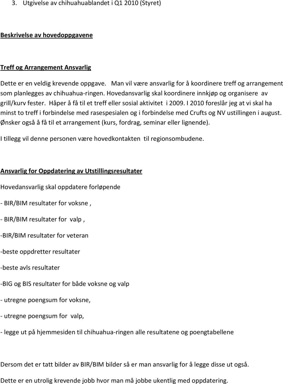 Håper å få til et treff eller sosial aktivitet i 2009. I 2010 foreslår jeg at vi skal ha minst to treff i forbindelse med rasespesialen og i forbindelse med Crufts og NV ustillingen i august.