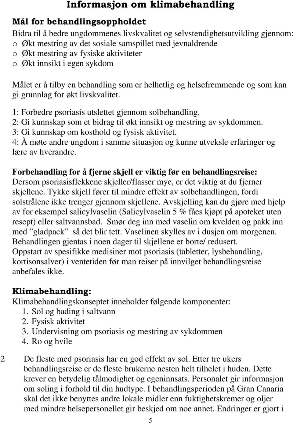 1: Forbedre psoriasis utslettet gjennom solbehandling. 2: Gi kunnskap som et bidrag til økt innsikt og mestring av sykdommen. 3: Gi kunnskap om kosthold og fysisk aktivitet.