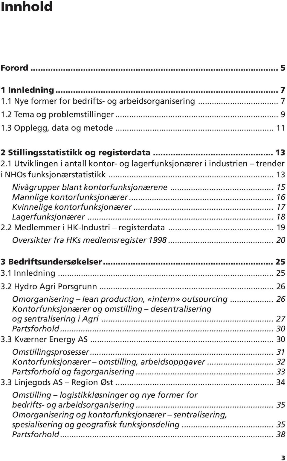 .. 16 Kvinnelige kontorfunksjonærer... 17 Lagerfunksjonærer... 18 2.2 Medlemmer i HK-Industri registerdata... 19 Oversikter fra HKs medlemsregister 1998... 20 3 Bedriftsundersøkelser... 25 3.