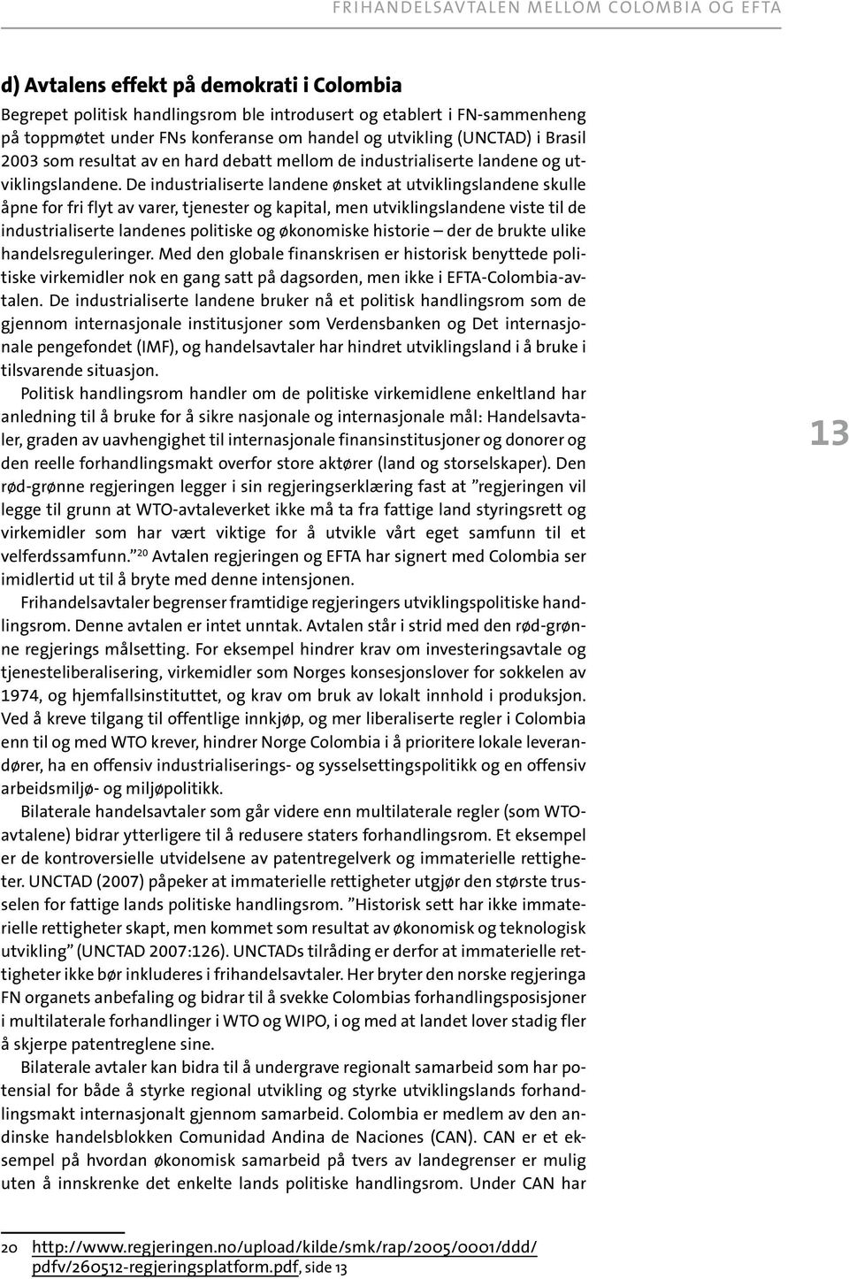 De industrialiserte landene ønsket at utviklingslandene skulle åpne for fri flyt av varer, tjenester og kapital, men utviklingslandene viste til de industrialiserte landenes politiske og økonomiske