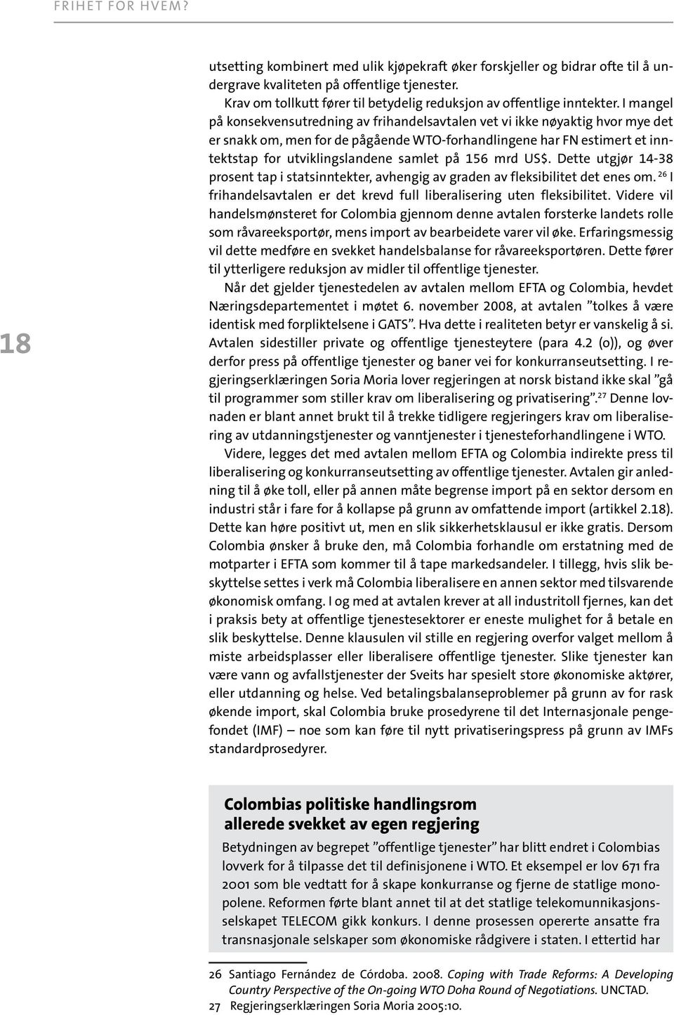 I mangel på konsekvensutredning av frihandelsavtalen vet vi ikke nøyaktig hvor mye det er snakk om, men for de pågående WTO-forhandlingene har FN estimert et inntektstap for utviklingslandene samlet