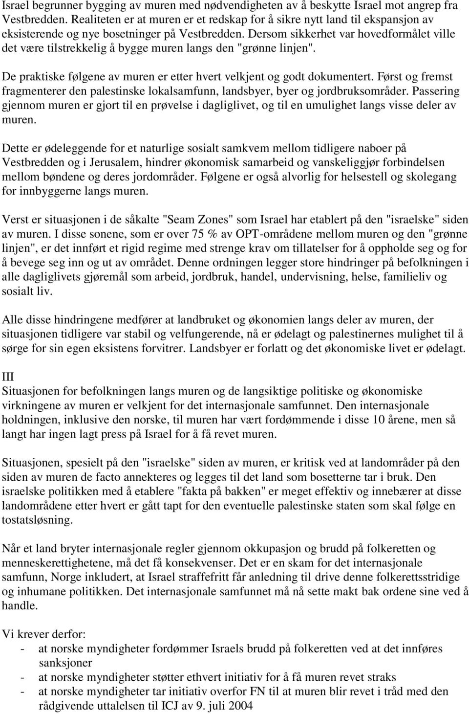 Dersom sikkerhet var hovedformålet ville det være tilstrekkelig å bygge muren langs den "grønne linjen". De praktiske følgene av muren er etter hvert velkjent og godt dokumentert.