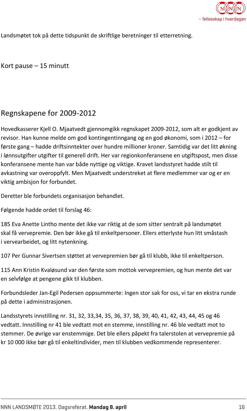 Han kunne melde om god kontingentinngang og en god økonomi, som i 2012 for første gang hadde driftsinntekter over hundre millioner kroner.