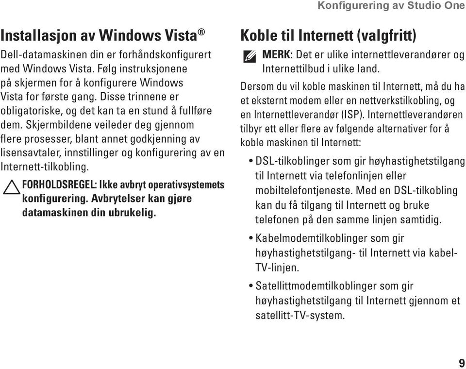 Skjermbildene veileder deg gjennom flere prosesser, blant annet godkjenning av lisensavtaler, innstillinger og konfigurering av en Internett-tilkobling.