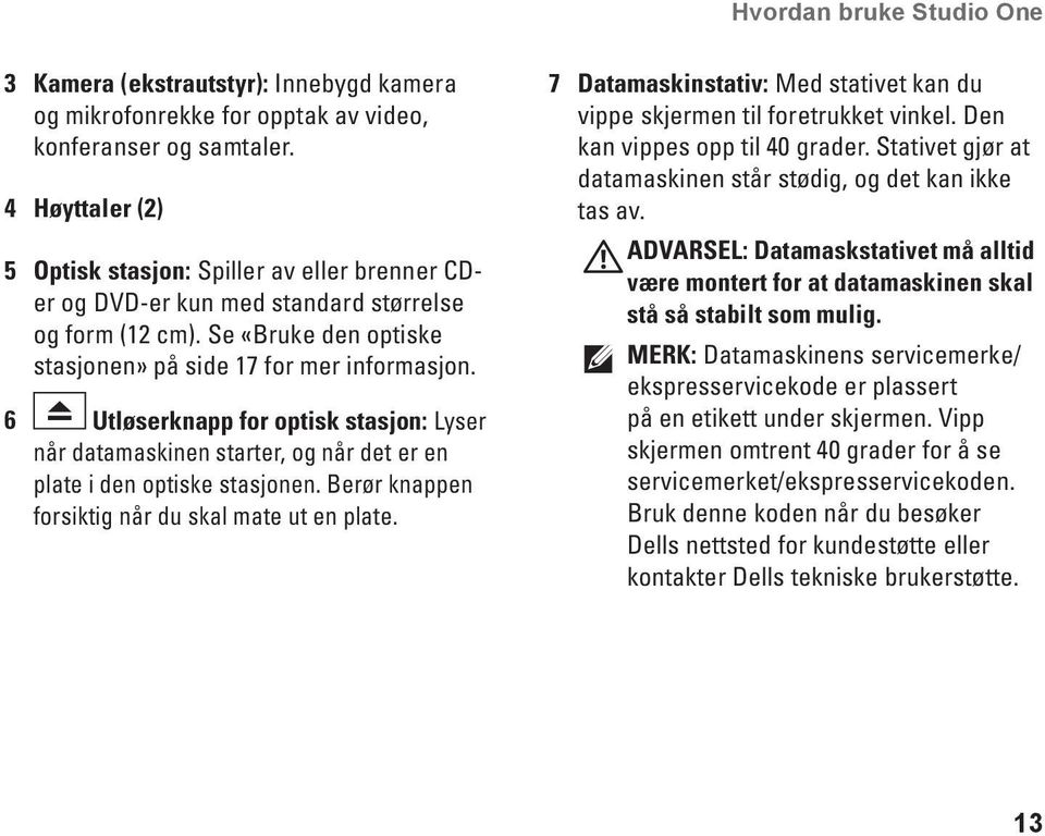 6 Utløserknapp for optisk stasjon: Lyser når datamaskinen starter, og når det er en plate i den optiske stasjonen. Berør knappen forsiktig når du skal mate ut en plate.