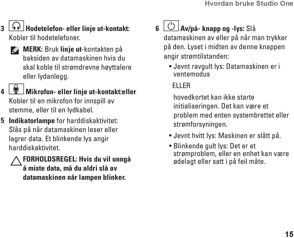 4 Mikrofon- eller linje ut-kontakt:eller Kobler til en mikrofon for innspill av stemme, eller til en lydkabel. 5 Indikatorlampe for harddiskaktivitet: Slås på når datamaskinen leser eller lagrer data.