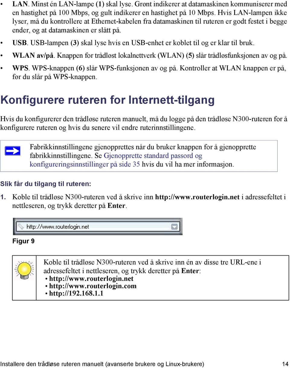 USB-lampen (3) skal lyse hvis en USB-enhet er koblet til og er klar til bruk. WLAN av/på. Knappen for trådløst lokalnettverk (WLAN) (5) slår trådløsfunksjonen av og på. WPS.