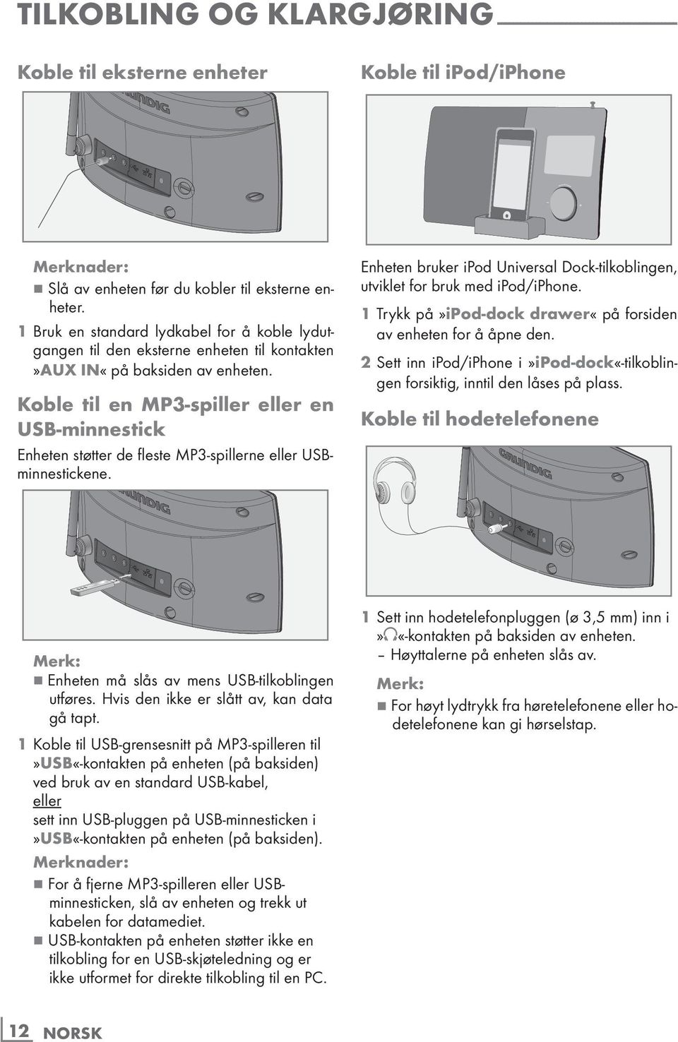 Koble til en MP3-spiller eller en USB-minnestick Enheten støtter de fleste MP3-spillerne eller USBminnestickene. Enheten bruker ipod Universal Dock-tilkoblingen, utviklet for bruk med ipod/iphone.