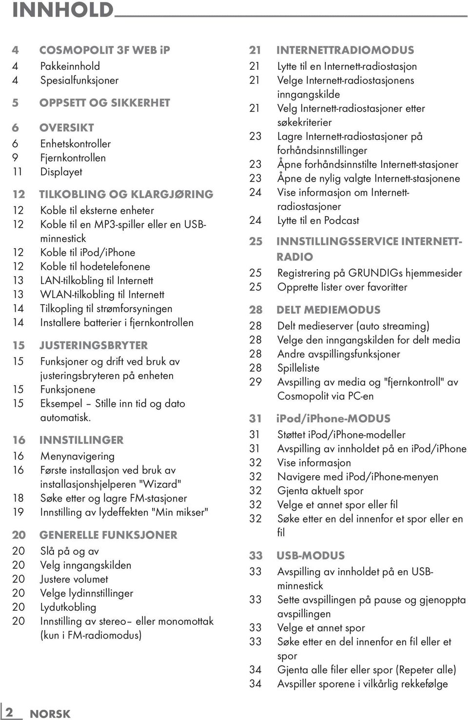 USBminnestick 12 Koble til ipod/iphone 12 Koble til hodetelefonene 13 LAN-tilkobling til Internett 13 WLAN-tilkobling til Internett 14 Tilkopling til strømforsyningen 14 Installere batterier i