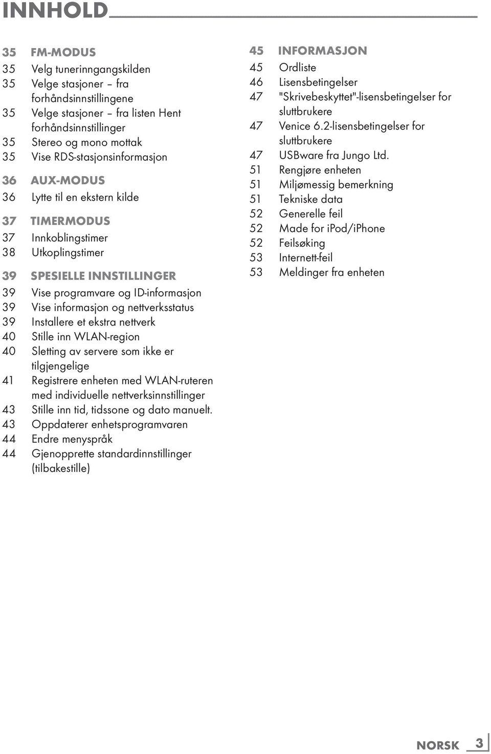 TIMERMODUS 37 Innkoblingstimer 38 Utkoplingstimer 39 SPESIELLE INNSTILLINGER 39 Vise programvare og ID-informasjon 39 Vise informasjon og nettverksstatus 39 Installere et ekstra nettverk 40 Stille