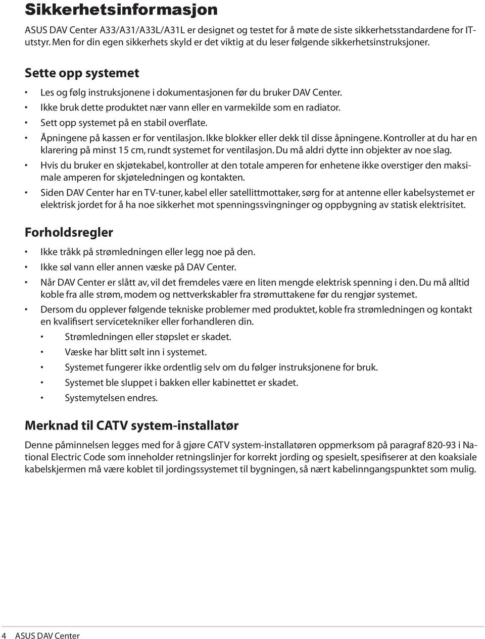 Ikke bruk dette produktet nær vann eller en varmekilde som en radiator. Sett opp systemet på en stabil overflate. Åpningene på kassen er for ventilasjon. Ikke blokker eller dekk til disse åpningene.