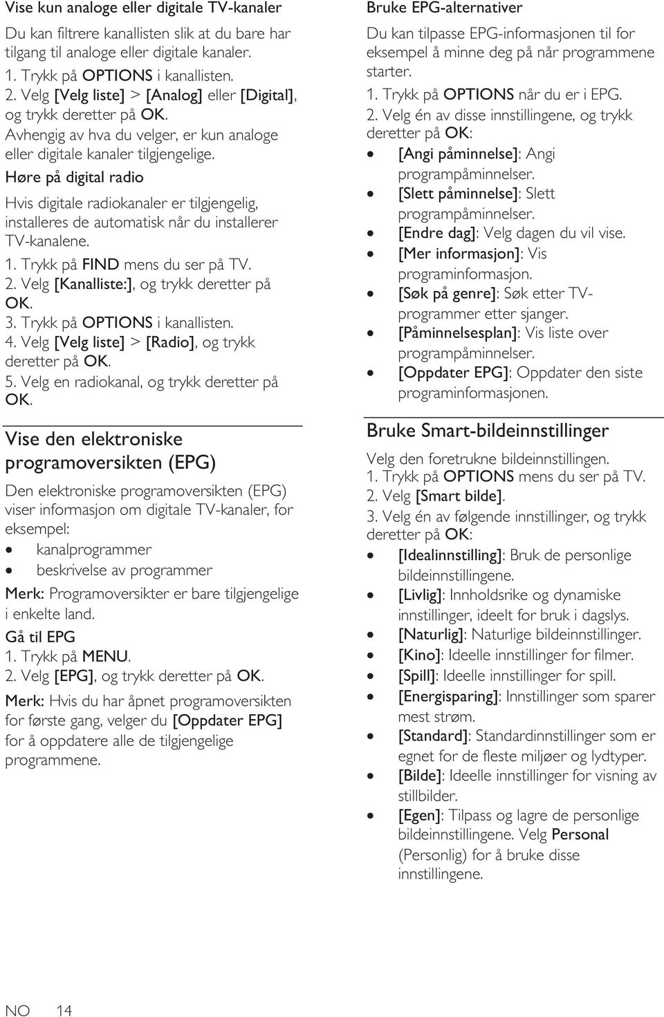 Høre på digital radio Hvis digitale radiokanaler er tilgjengelig, installeres de automatisk når du installerer TV-kanalene. 1. Trykk på FIND mens du ser på TV. 2.