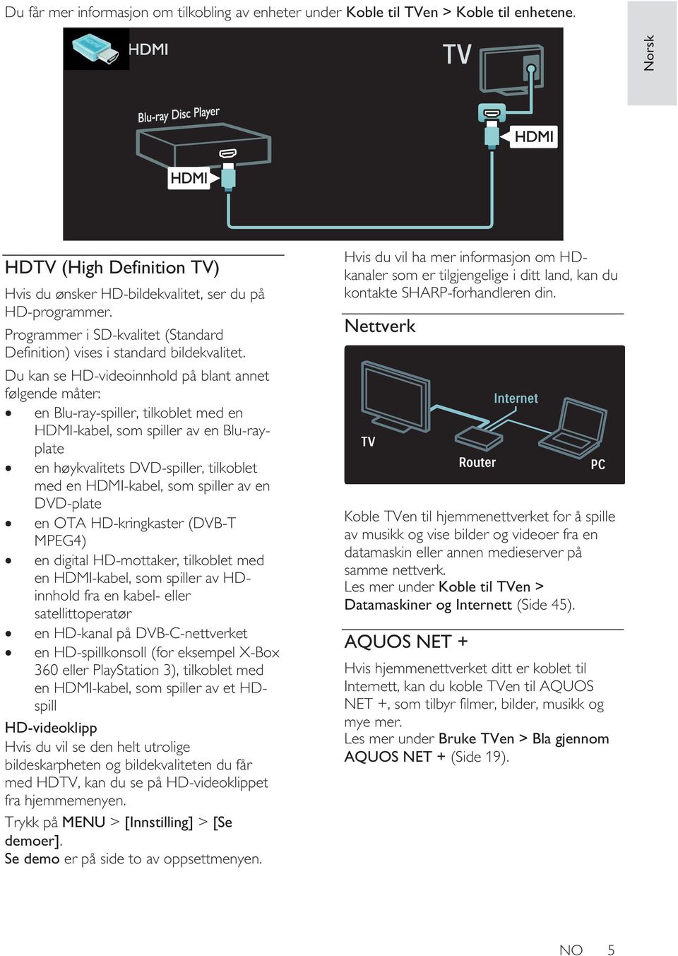 Du kan se HD-videoinnhold på blant annet følgende måter: en Blu-ray-spiller, tilkoblet med en HDMI-kabel, som spiller av en Blu-rayplate en høykvalitets DVD-spiller, tilkoblet med en HDMI-kabel, som
