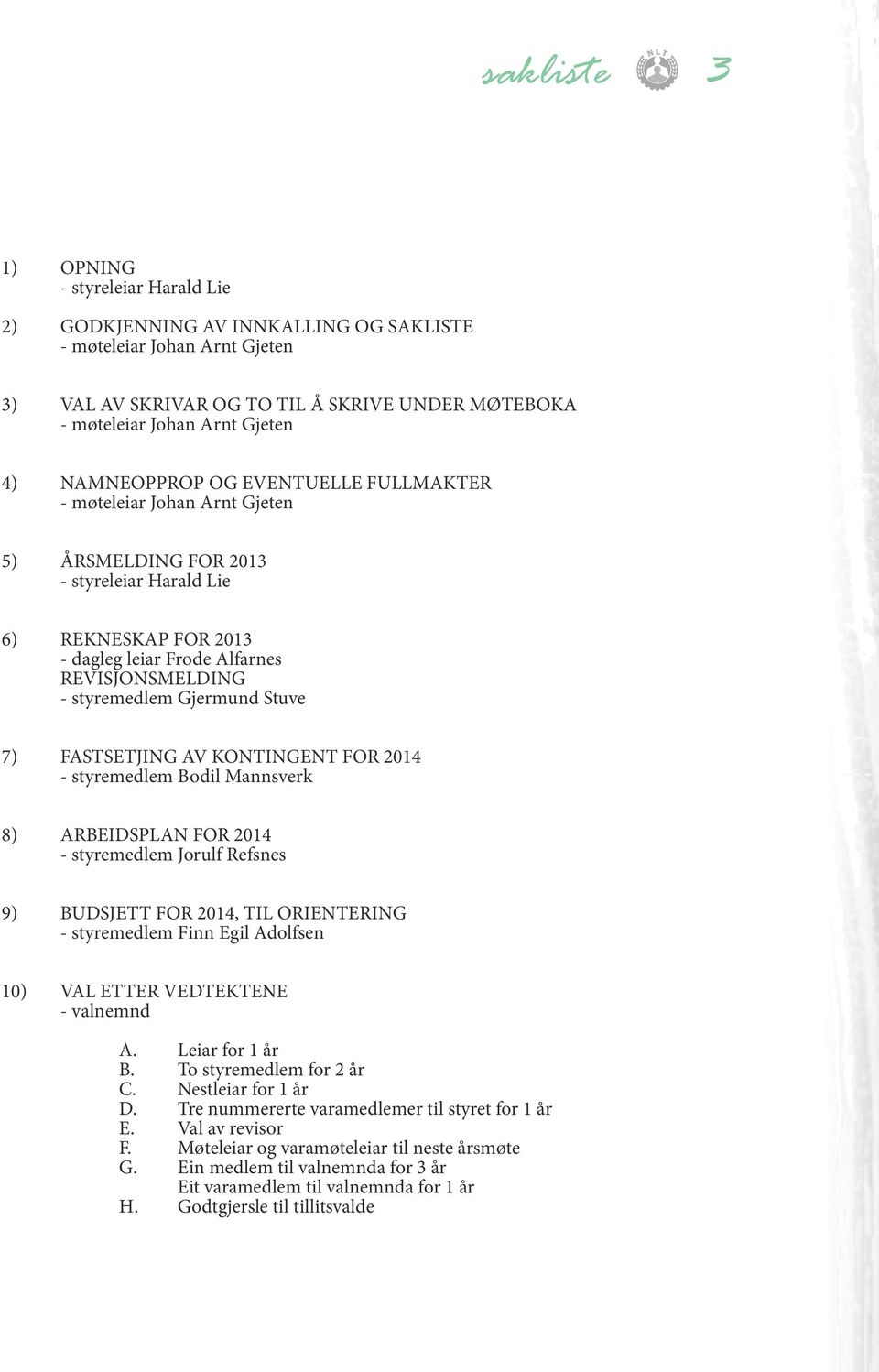 Gjermund Stuve 7) FASTSETJING AV KONTINGENT FOR 2014 - styremedlem Bodil Mannsverk 8) ARBEIDSPLAN FOR 2014 - styremedlem Jorulf Refsnes 9) BUDSJETT FOR 2014, TIL ORIENTERING - styremedlem Finn Egil