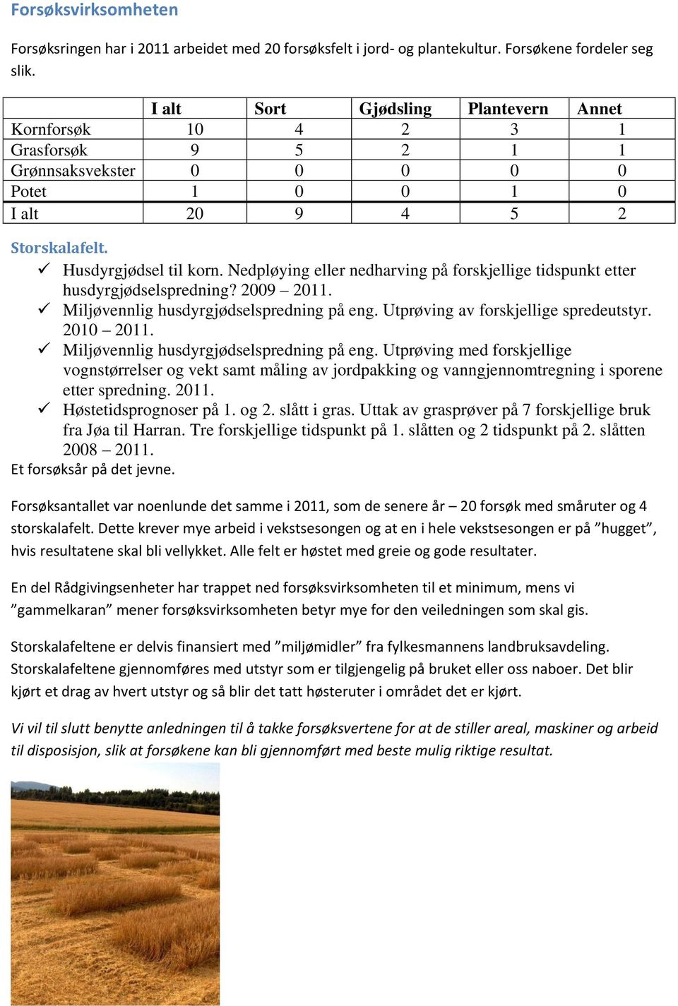 Nedpløying eller nedharving på forskjellige tidspunkt etter husdyrgjødselspredning? 2009 2011. Miljøvennlig husdyrgjødselspredning på eng. Utprøving av forskjellige spredeutstyr. 2010 2011.