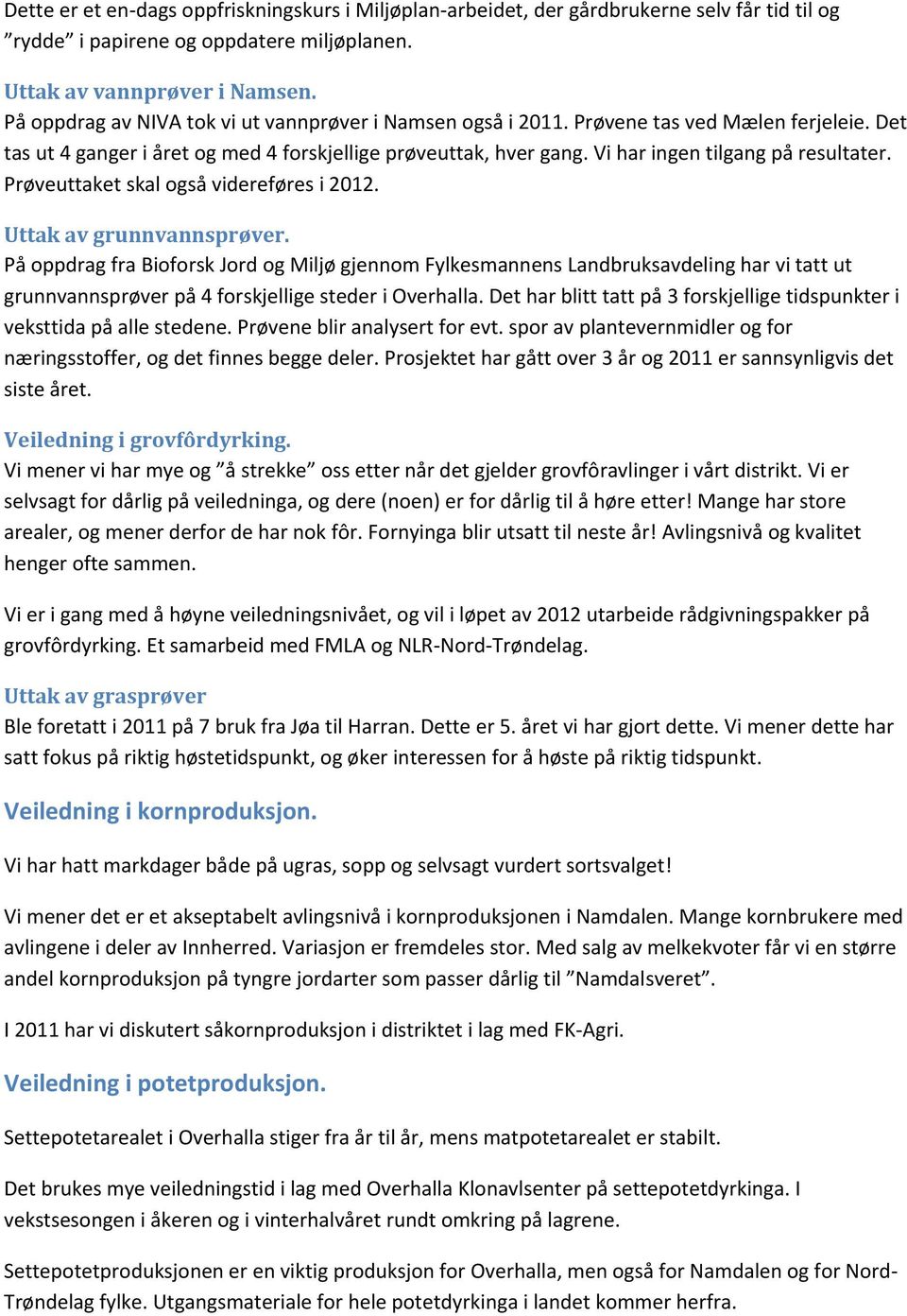 Vi har ingen tilgang på resultater. Prøveuttaket skal også videreføres i 2012. Uttak av grunnvannsprøver.