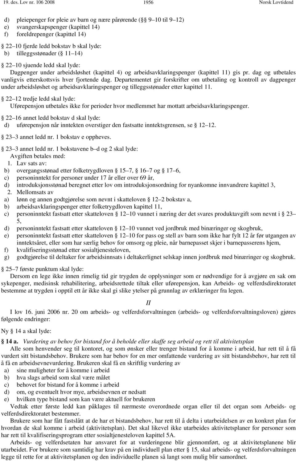 tilleggsstønader ( 11 14) 22 10 sjuende ledd skal lyde: Dagpenger under arbeidsløshet (kapittel 4) og arbeidsavklaringspenger (kapittel 11) gis pr.