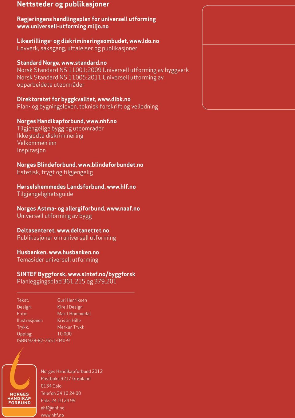 no Norsk Standard NS 11001:2009 Universe utforming av byggverk Norsk Standard NS 11005:2011 Universe utforming av opparbeidete uteområder Direktoratet for byggkvaitet, www.dibk.