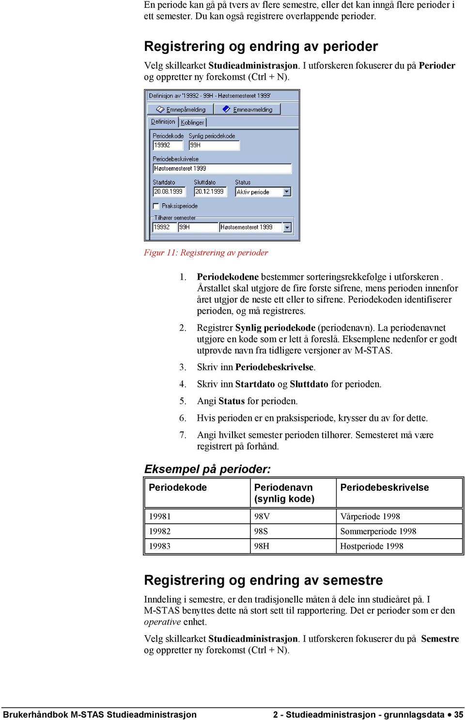 Periodekodene bestemmer sorteringsrekkefølge i utforskeren. Årstallet skal utgjøre de fire første sifrene, mens perioden innenfor året utgjør de neste ett eller to sifrene.