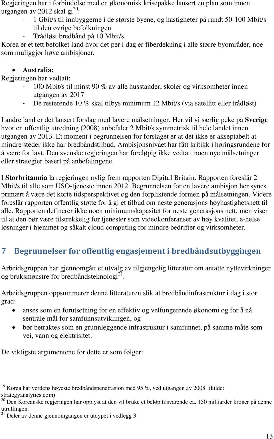 Australia: Regjeringen har vedtatt: - 100 Mbit/s til minst 90 % av alle husstander, skoler og virksomheter innen utgangen av 2017 - De resterende 10 % skal tilbys minimum 12 Mbit/s (via satellitt
