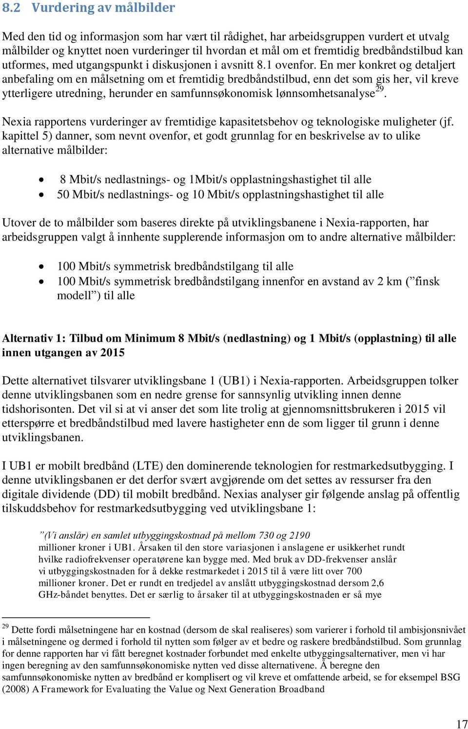 En mer konkret og detaljert anbefaling om en målsetning om et fremtidig bredbåndstilbud, enn det som gis her, vil kreve ytterligere utredning, herunder en samfunnsøkonomisk lønnsomhetsanalyse 29.