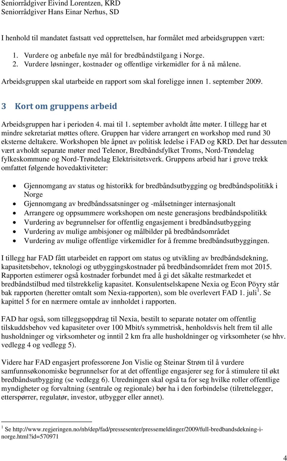 Arbeidsgruppen skal utarbeide en rapport som skal foreligge innen 1. september 2009. 3 Kort om gruppens arbeid Arbeidsgruppen har i perioden 4. mai til 1. september avholdt åtte møter.