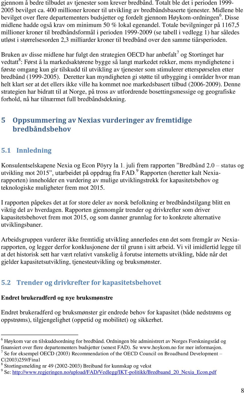 Totale bevilgninger på 1167,5 millioner kroner til bredbåndsformål i perioden 1999-2009 (se tabell i vedlegg 1) har således utløst i størrelsesorden 2,3 milliarder kroner til bredbånd over den samme