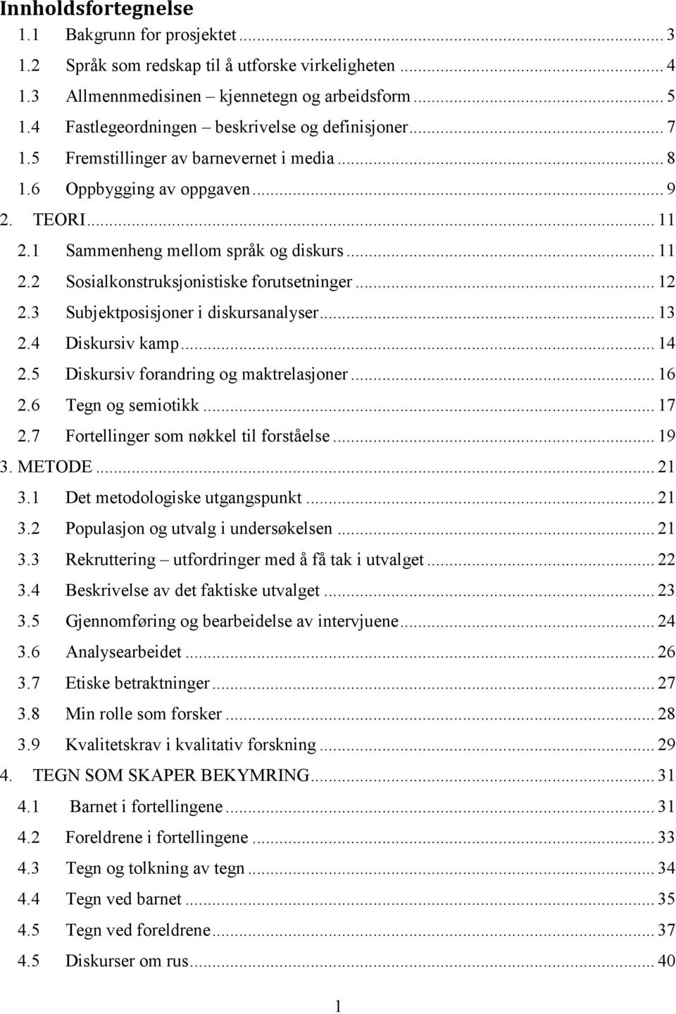 .. 12 2.3 Subjektposisjoner i diskursanalyser... 13 2.4 Diskursiv kamp... 14 2.5 Diskursiv forandring og maktrelasjoner... 16 2.6 Tegn og semiotikk... 17 2.7 Fortellinger som nøkkel til forståelse.