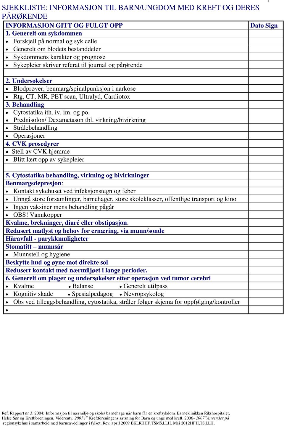 Undersøkelser Blodprøver, benmarg/spinalpunksjon i narkose Rtg, CT, MR, PET scan, Ultralyd, Cardiotox 3. Behandling Cytostatika ith. iv. im. og po. Prednisolon/ Dexametason tbl.