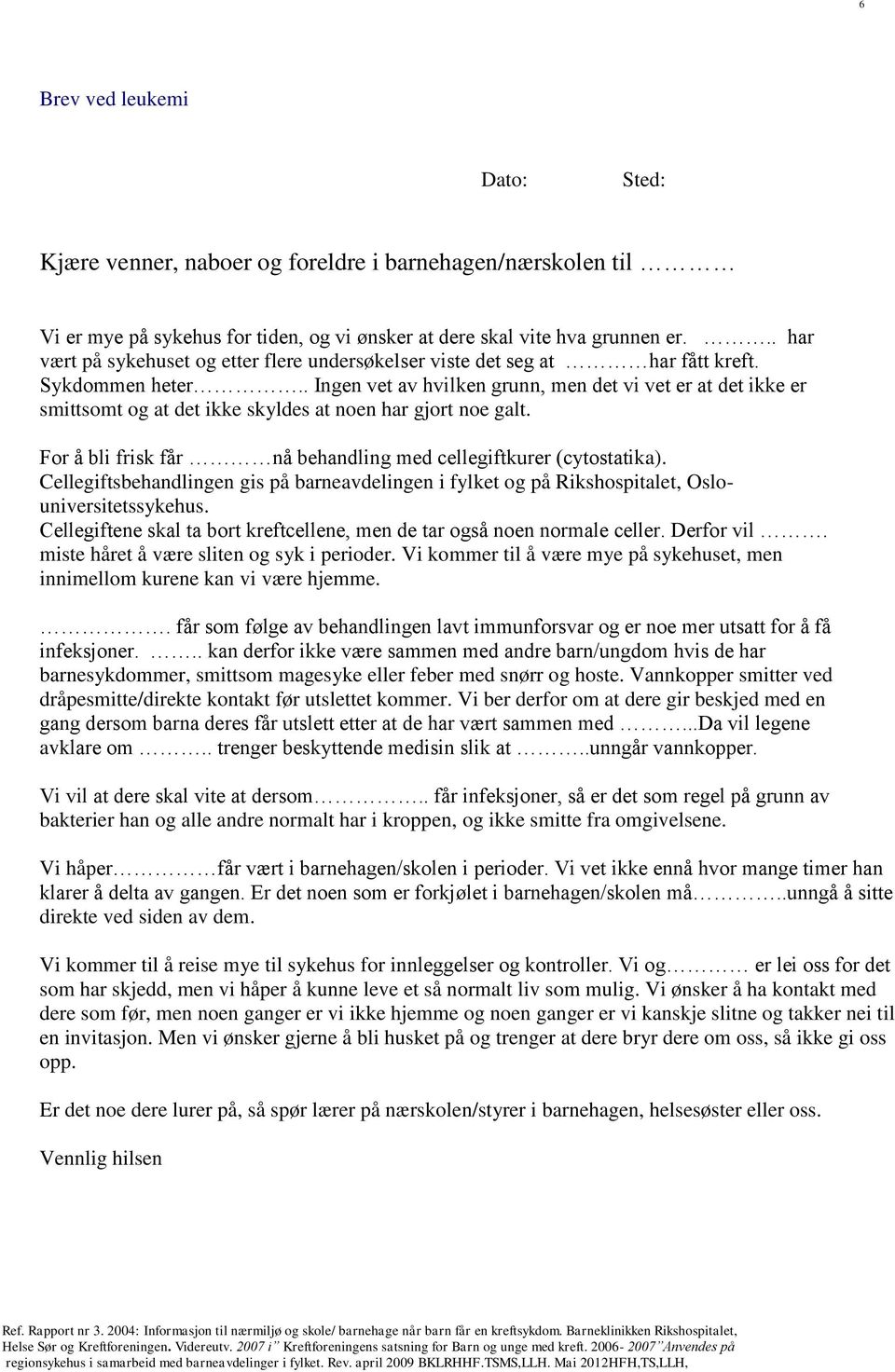 . Ingen vet av hvilken grunn, men det vi vet er at det ikke er smittsomt og at det ikke skyldes at noen har gjort noe galt. For å bli frisk får nå behandling med cellegiftkurer (cytostatika).