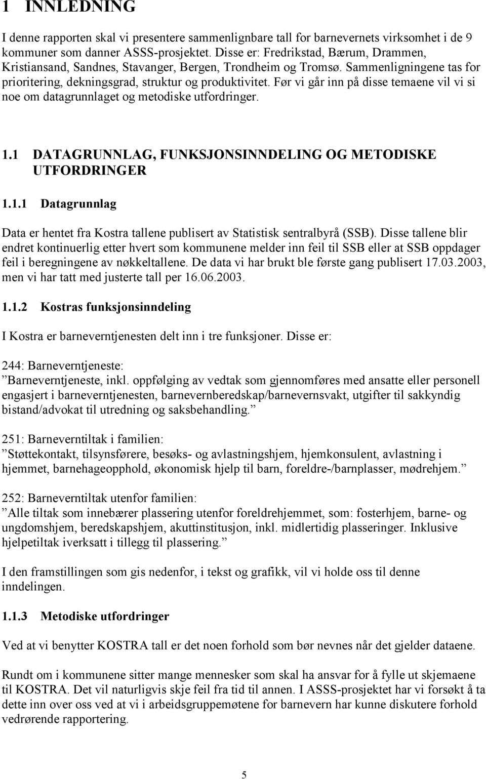 Før vi går inn på disse temaene vil vi si noe om datagrunnlaget og metodiske utfordringer. 1.1 DATAGRUNNLAG, FUNKSJONSINNDELING OG METODISKE UTFORDRINGER 1.1.1 Datagrunnlag Data er hentet fra Kostra tallene publisert av Statistisk sentralbyrå (SSB).