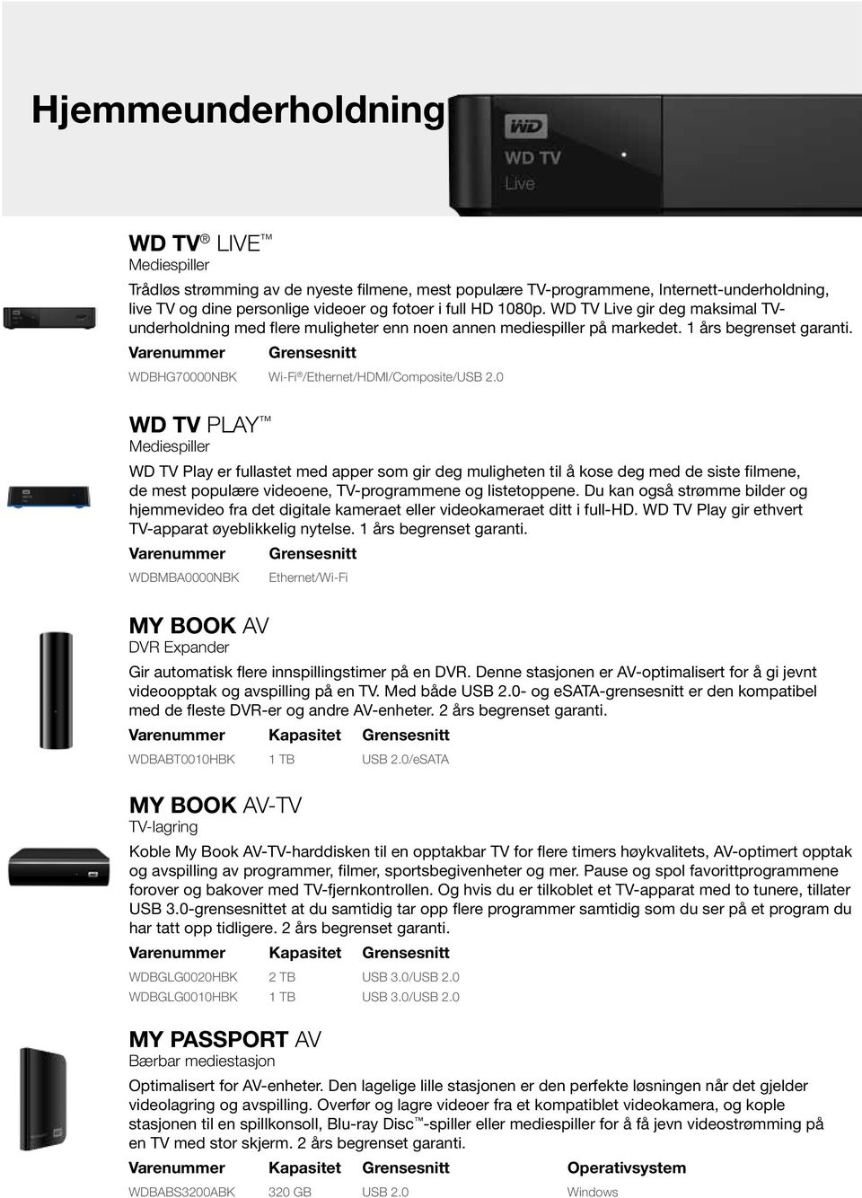 0 WD TV PLAY Mediespiller WD TV Play er fullastet med apper som gir deg muligheten til å kose deg med de siste filmene, de mest populære videoene, TV-programmene og listetoppene.