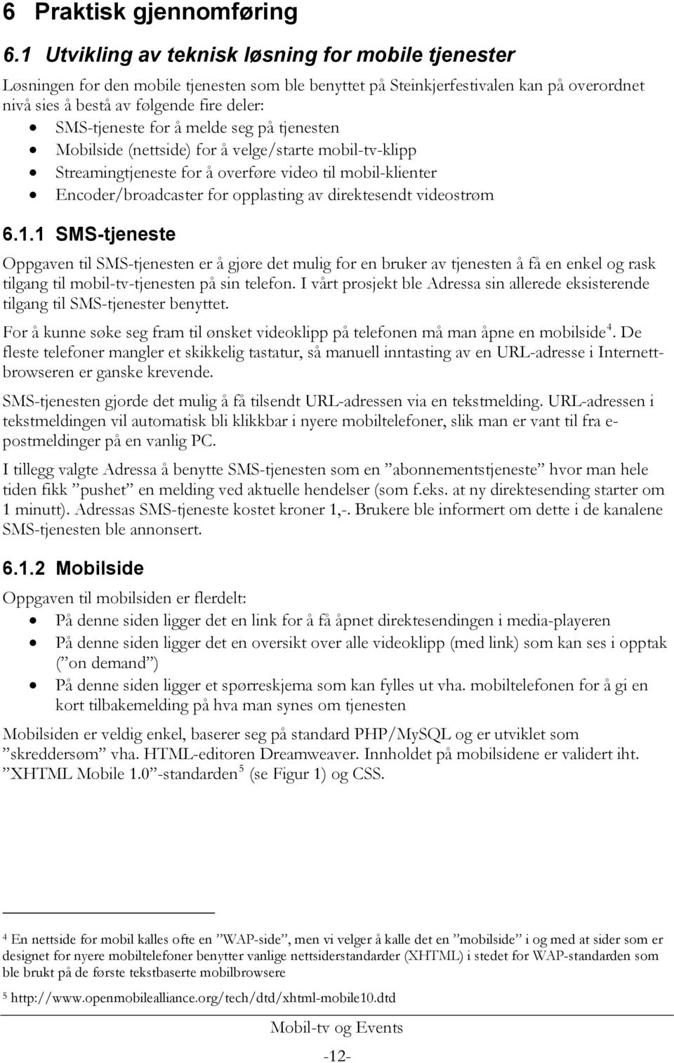 for å melde seg på tjenesten Mobilside (nettside) for å velge/starte mobil-tv-klipp Streamingtjeneste for å overføre video til mobil-klienter Encoder/broadcaster for opplasting av direktesendt