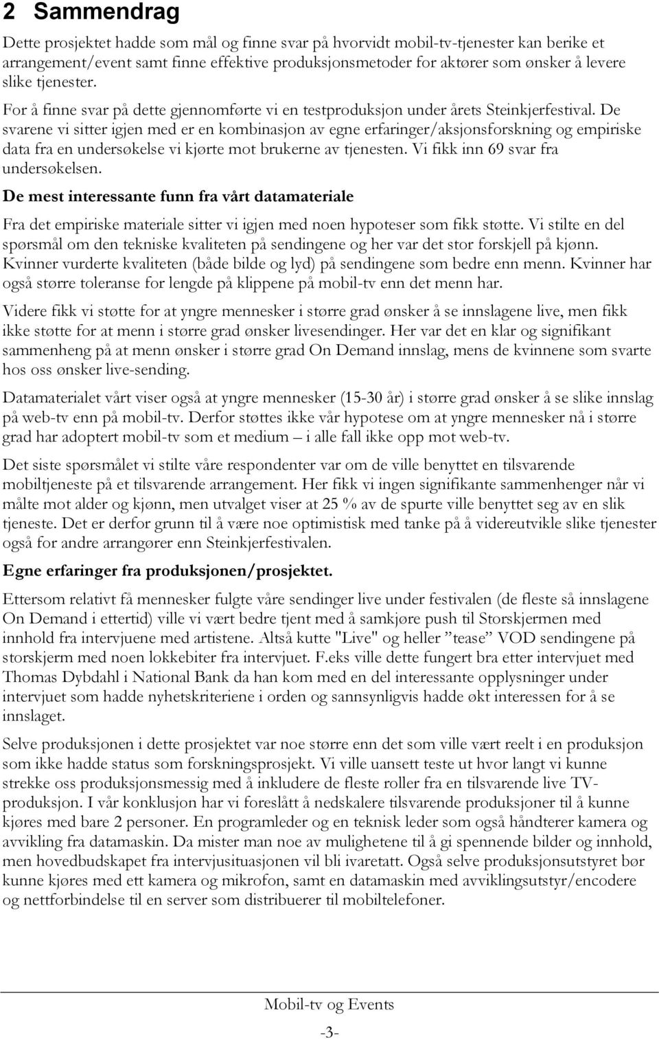 De svarene vi sitter igjen med er en kombinasjon av egne erfaringer/aksjonsforskning og empiriske data fra en undersøkelse vi kjørte mot brukerne av tjenesten. Vi fikk inn 69 svar fra undersøkelsen.