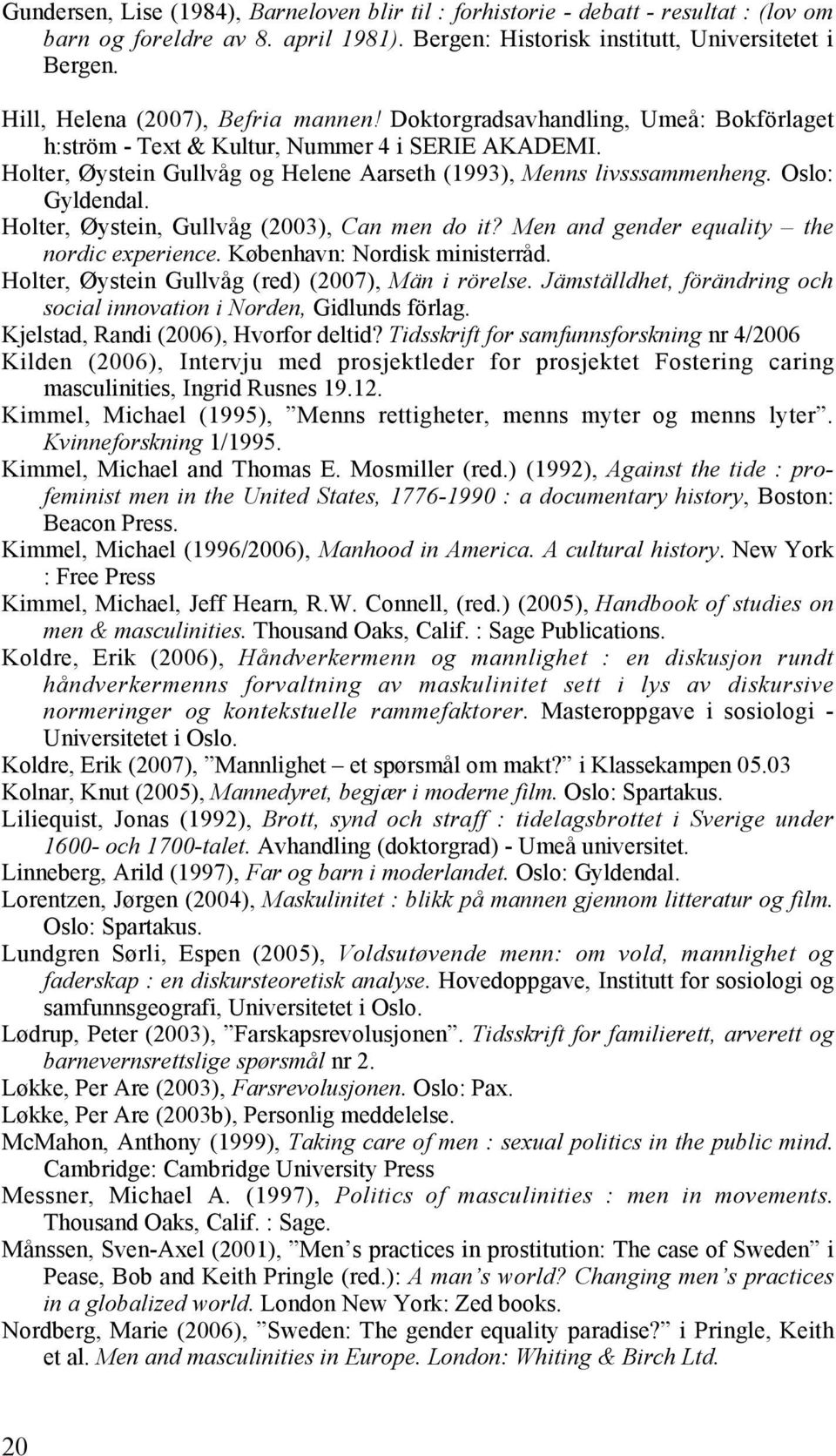 Oslo: Gyldendal. Holter, Øystein, Gullvåg (2003), Can men do it? Men and gender equality the nordic experience. København: Nordisk ministerråd. Holter, Øystein Gullvåg (red) (2007), Män i rörelse.