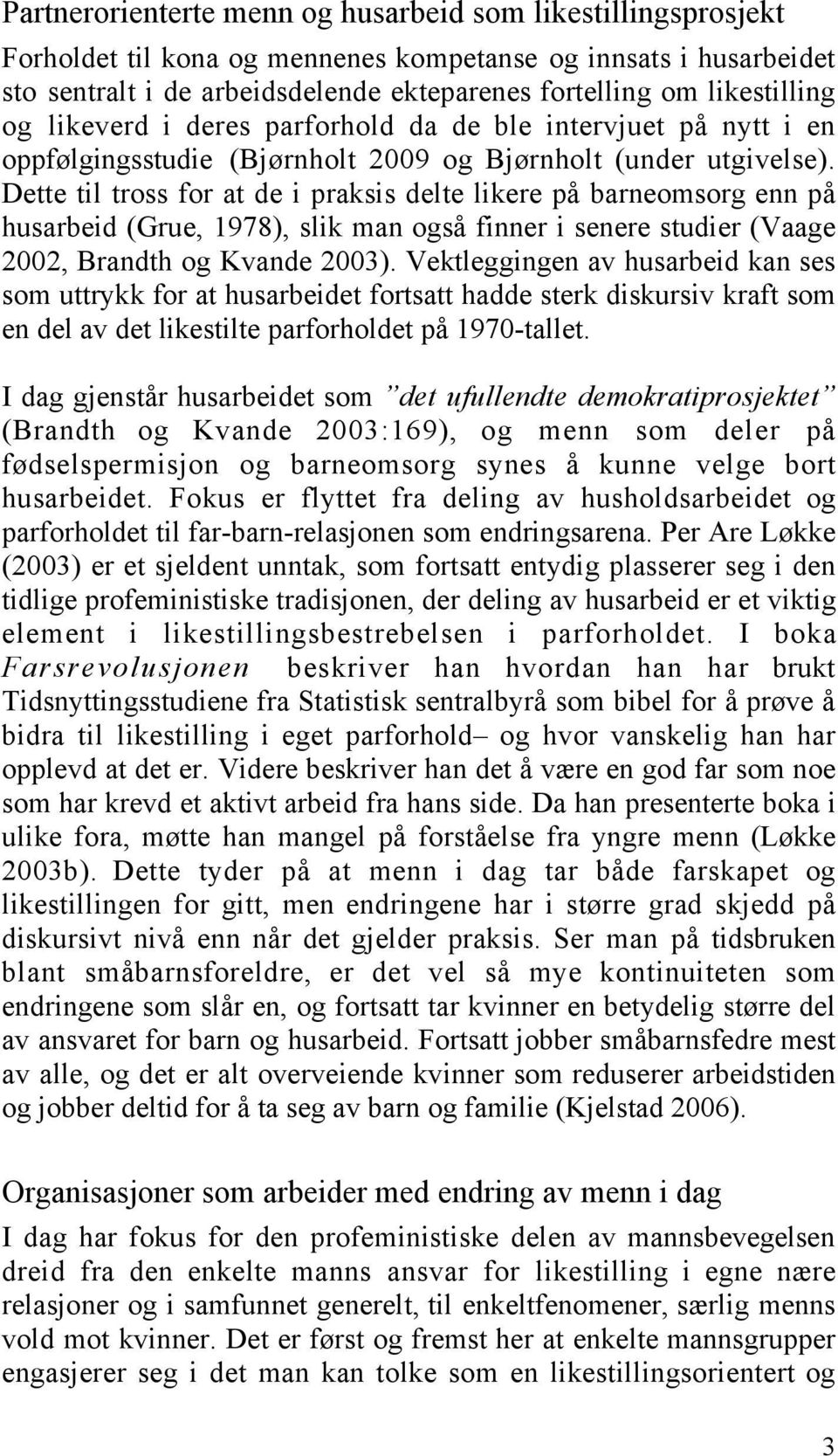 Dette til tross for at de i praksis delte likere på barneomsorg enn på husarbeid (Grue, 1978), slik man også finner i senere studier (Vaage 2002, Brandth og Kvande 2003).